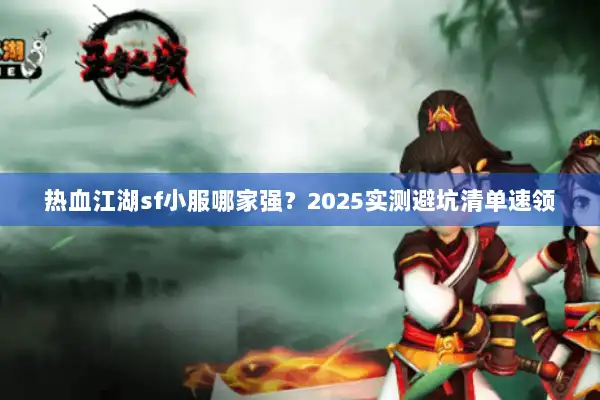 热血江湖sf小服哪家强？2025实测避坑清单速领