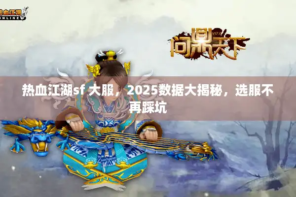 热血江湖sf 大服,2025数据大揭秘,选服不再踩坑 热血江湖sf 大服,2025数据大揭秘,选服不再踩坑