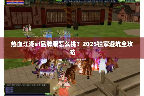 热血江湖sf品牌服怎么挑?2025独家避坑全攻略 热血江湖sf品牌服怎么挑?2025独家避坑全攻略