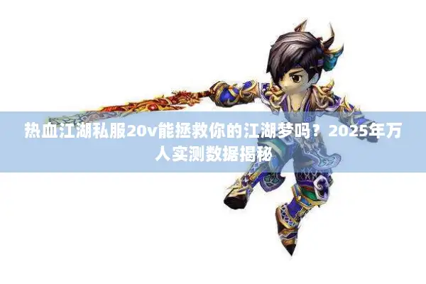 热血江湖私服20v能拯救你的江湖梦吗？2025年万人实测数据揭秘