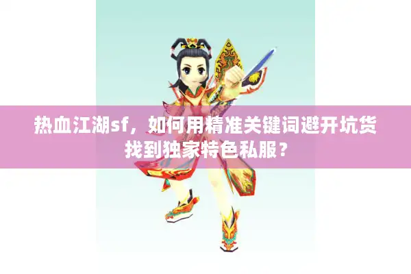 热血江湖sf，如何用精准关键词避开坑货找到独家特色私服？