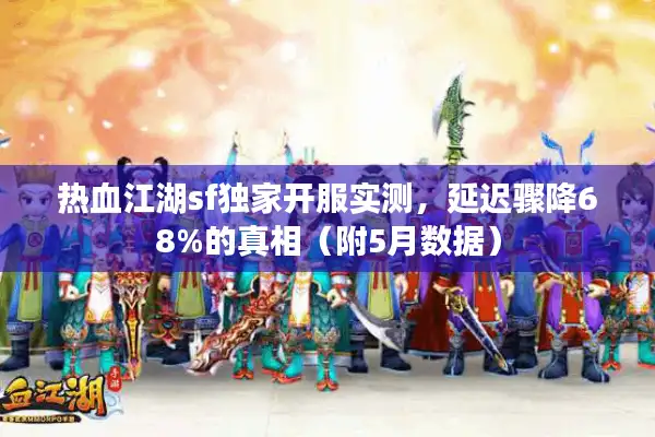 热血江湖sf独家开服实测，延迟骤降68%的真相（附5月数据）