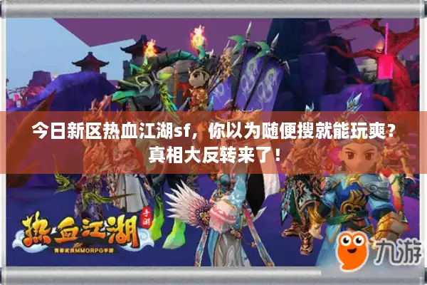 今日新区热血江湖sf,你以为随便搜就能玩爽?真相大反转来了! 今日新区热血江湖sf,你以为随便搜就能玩爽?真相大反转来了!