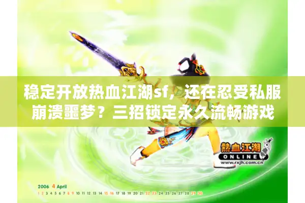 稳定开放热血江湖sf,还在忍受私服崩溃噩梦?三招锁定永久流畅游戏 稳定开放热血江湖sf,还在忍受私服崩溃噩梦?三招锁定永久流畅游戏