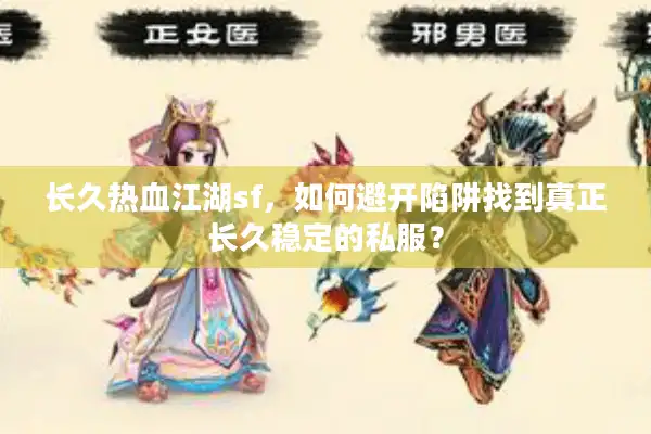 长久热血江湖sf,如何避开陷阱找到真正长久稳定的私服? 长久热血江湖sf,如何避开陷阱找到真正长久稳定的私服?