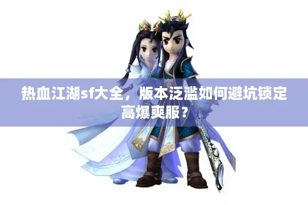 热血江湖sf大全,版本泛滥如何避坑锁定高爆爽服? 热血江湖sf大全,版本泛滥如何避坑锁定高爆爽服?