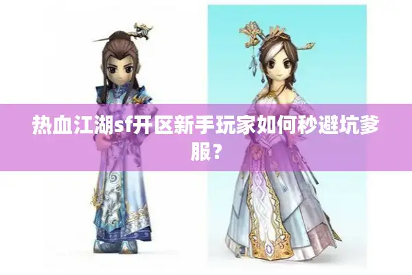 热血江湖sf开区新手玩家如何秒避坑爹服? 热血江湖sf开区新手玩家如何秒避坑爹服?