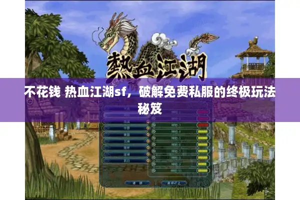 不花钱 热血江湖sf，破解免费私服的终极玩法秘笈