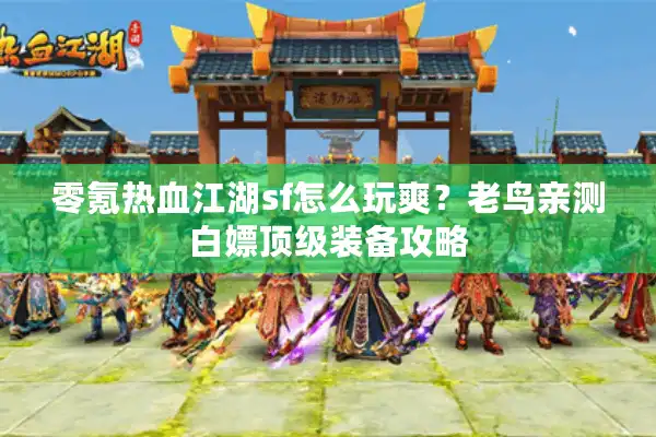 零氪热血江湖sf怎么玩爽?老鸟亲测白嫖顶级装备攻略 零氪热血江湖sf怎么玩爽?老鸟亲测白嫖顶级装备攻略