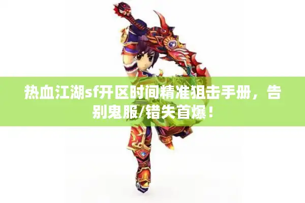 热血江湖sf开区时间精准狙击手册，告别鬼服/错失首爆！