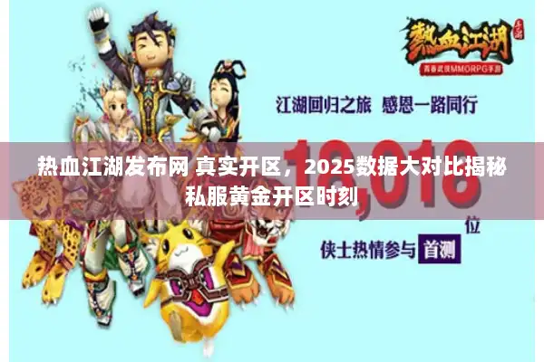 热血江湖发布网 真实开区，2025数据大对比揭秘私服黄金开区时刻