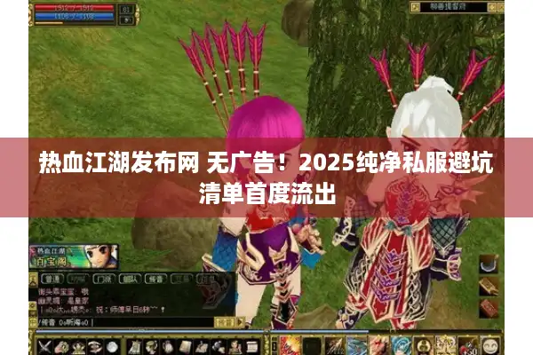 热血江湖发布网 无广告!2025纯净私服避坑清单首度流出 热血江湖发布网 无广告!2025纯净私服避坑清单首度流出
