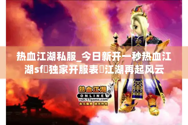 热血江湖私服_今日新开一秒热血江湖sf▻独家开服表◁江湖再起风云