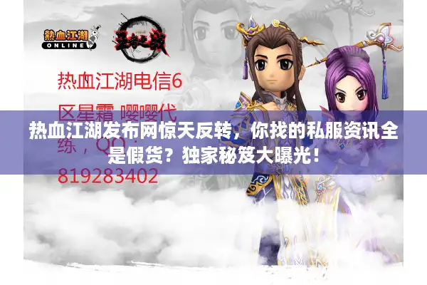 热血江湖发布网惊天反转，你找的私服资讯全是假货？独家秘笈大曝光！