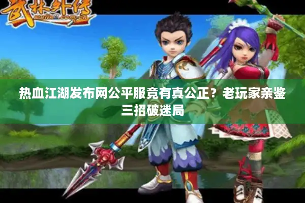 热血江湖发布网公平服竟有真公正？老玩家亲鉴三招破迷局