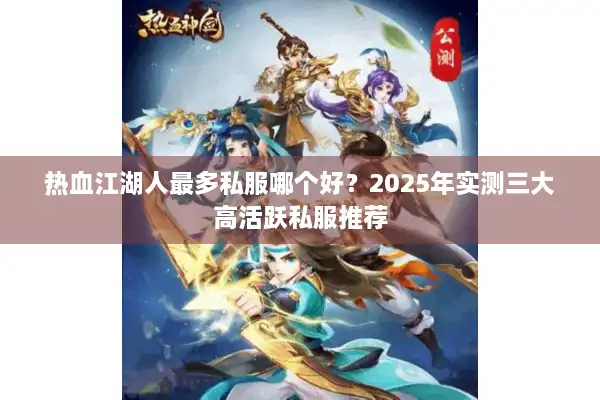 热血江湖人最多私服哪个好？2025年实测三大高活跃私服推荐