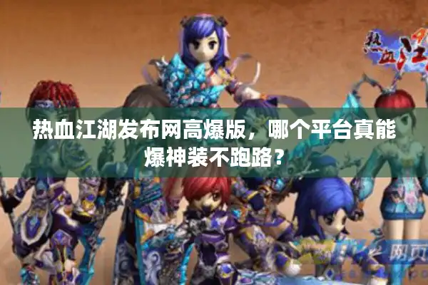 热血江湖发布网高爆版,哪个平台真能爆神装不跑路? 热血江湖发布网高爆版,哪个平台真能爆神装不跑路?