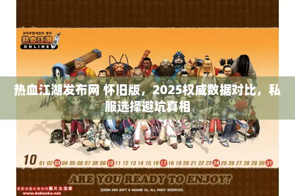 热血江湖发布网 怀旧版，2025权威数据对比，私服选择避坑真相