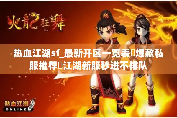 热血江湖sf_最新开区一览表▷爆款私服推荐◁江湖新服秒进不排队 热血江湖sf_最新开区一览表▷爆款私服推荐◁江湖新服秒进不排队