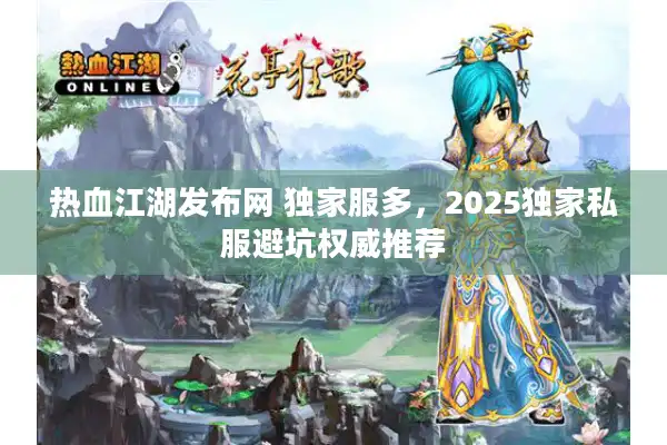 热血江湖发布网 独家服多,2025独家私服避坑权威推荐 热血江湖发布网 独家服多,2025独家私服避坑权威推荐