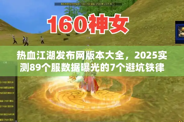 热血江湖发布网版本大全，2025实测89个服数据曝光的7个避坑铁律
