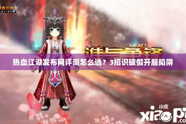 热血江湖发布网评测怎么选?3招识破假开服陷阱 热血江湖发布网评测怎么选?3招识破假开服陷阱