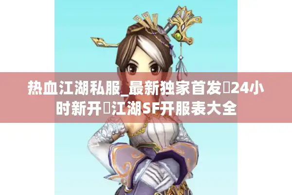 热血江湖私服_最新独家首发▷24小时新开◁江湖SF开服表大全