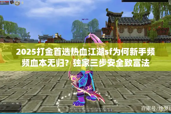 2025打金首选热血江湖sf为何新手频频血本无归？独家三步安全致富法