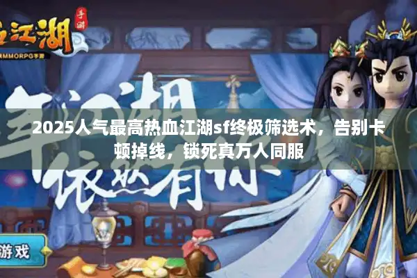 2025人气最高热血江湖sf终极筛选术，告别卡顿掉线，锁死真万人同服