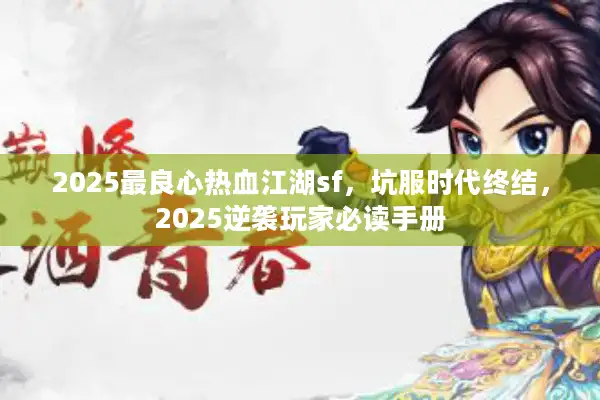 2025最良心热血江湖sf，坑服时代终结，2025逆袭玩家必读手册