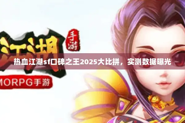 热血江湖sf口碑之王2025大比拼，实测数据曝光