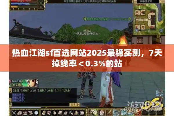 热血江湖sf首选网站2025最稳实测，7天掉线率＜0.3%的站
