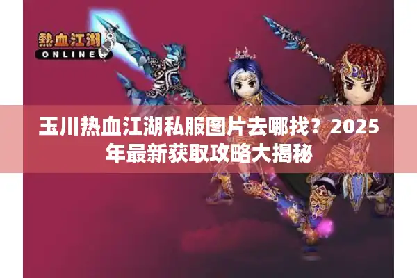 玉川热血江湖私服图片去哪找？2025年最新获取攻略大揭秘