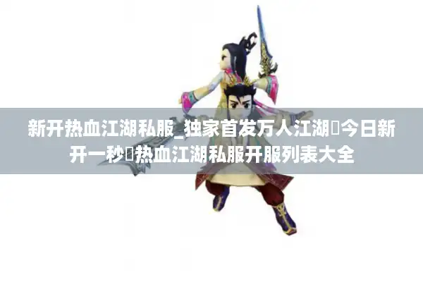 新开热血江湖私服_独家首发万人江湖▷今日新开一秒◁热血江湖私服开服列表大全
