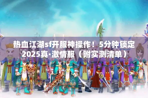 热血江湖sf开服神操作！5分钟锁定2025真·激情服（附实测清单）