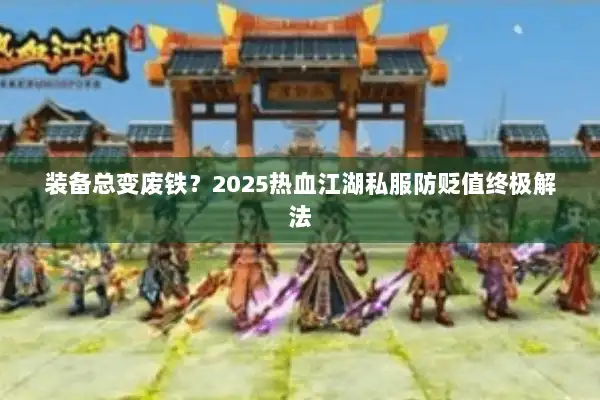 装备总变废铁？2025热血江湖私服防贬值终极解法