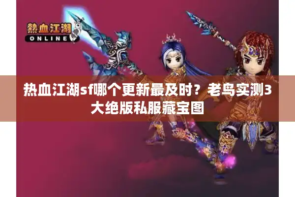 热血江湖sf哪个更新最及时？老鸟实测3大绝版私服藏宝图