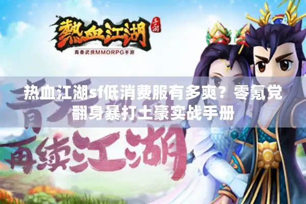 热血江湖sf低消费服有多爽?零氪党翻身暴打土豪实战手册 热血江湖sf低消费服有多爽?零氪党翻身暴打土豪实战手册