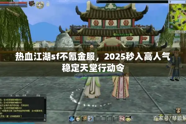 热血江湖sf不氪金服，2025秒入高人气稳定天堂行动令