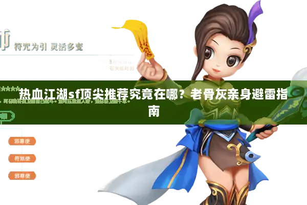热血江湖sf顶尖推荐究竟在哪?老骨灰亲身避雷指南 热血江湖sf顶尖推荐究竟在哪?老骨灰亲身避雷指南