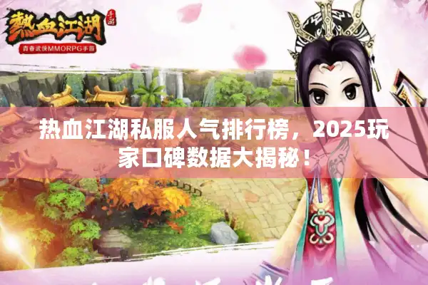 热血江湖私服人气排行榜，2025玩家口碑数据大揭秘！