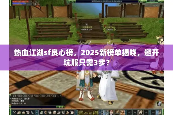 热血江湖sf良心榜，2025新榜单揭晓，避开坑服只需3步？