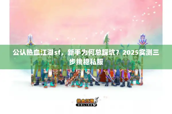公认热血江湖sf,新手为何总踩坑?2025实测三步挑稳私服 公认热血江湖sf,新手为何总踩坑?2025实测三步挑稳私服