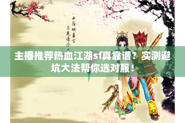 主播推荐热血江湖sf真靠谱?实测避坑大法帮你选对服! 主播推荐热血江湖sf真靠谱?实测避坑大法帮你选对服!