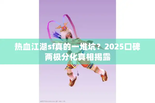热血江湖sf真的一堆坑？2025口碑两极分化真相揭露