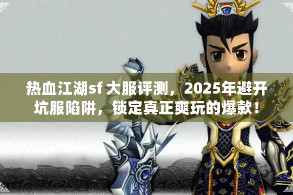 热血江湖sf 大服评测，2025年避开坑服陷阱，锁定真正爽玩的爆款！