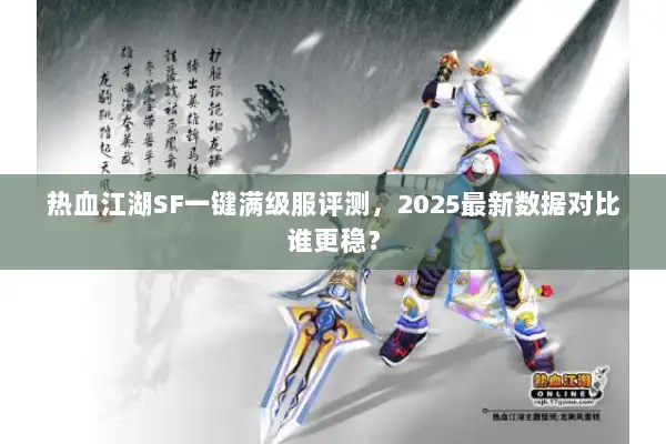 热血江湖SF一键满级服评测，2025最新数据对比谁更稳？