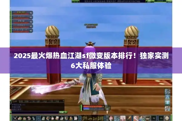 2025最火爆热血江湖sf微变版本排行！独家实测6大私服体验