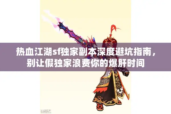 热血江湖sf独家副本深度避坑指南,别让假独家浪费你的爆肝时间 热血江湖sf独家副本深度避坑指南,别让假独家浪费你的爆肝时间