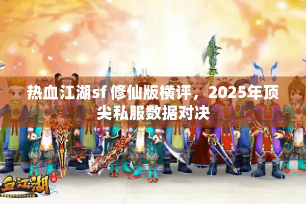 热血江湖sf 修仙版横评，2025年顶尖私服数据对决